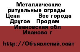 Металлические ритуальные ограды › Цена ­ 840 - Все города Другое » Продам   . Ивановская обл.,Иваново г.